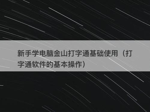 新手学电脑金山打字通基础使用（打字通软件的基本操作）
