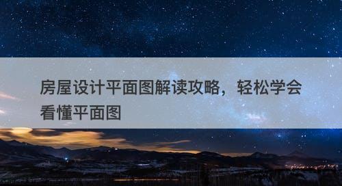 房屋设计平面图解读攻略，轻松学会看懂平面图
