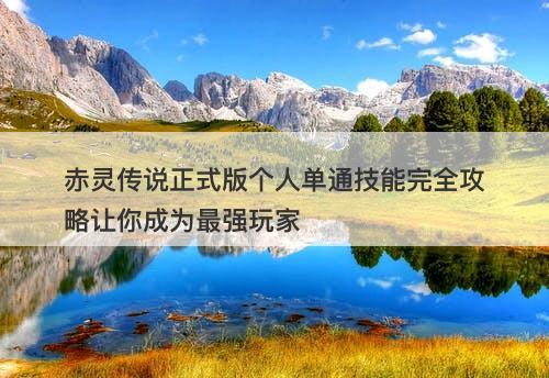 赤灵传说正式版个人单通技能完全攻略让你成为最强玩家