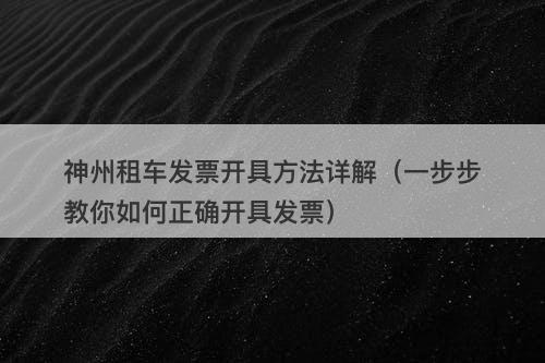 神州租车发票开具方法详解（一步步教你如何正确开具发票）
