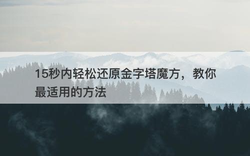 15秒内轻松还原金字塔魔方，教你最适用的方法