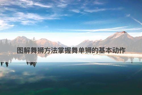 图解舞狮方法掌握舞单狮的基本动作