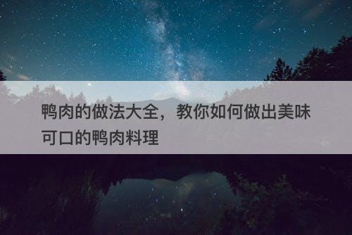 鸭肉的做法大全，教你如何做出美味可口的鸭肉料理
