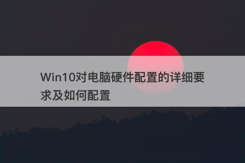 Win10对电脑硬件配置的详细要求及如何配置