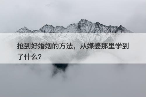 抢到好婚姻的方法，从媒婆那里学到了什么？