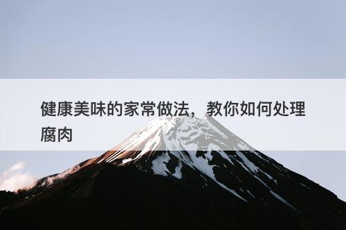 健康美味的家常做法，教你如何处理腐肉