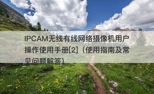 IPCAM无线有线网络摄像机用户操作使用手册[2]（使用指南及常见问题解答）