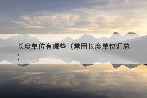长度单位有哪些（常用长度单位汇总）