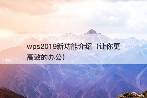 wps2019新功能介绍（让你更高效的办公）
