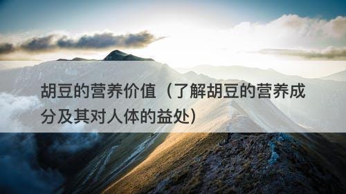 胡豆的营养价值（了解胡豆的营养成分及其对人体的益处）
