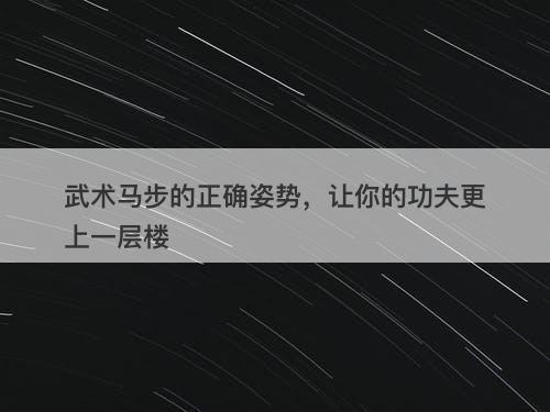 武术马步的正确姿势，让你的功夫更上一层楼