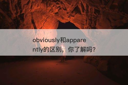obviously和apparently的区别，你了解吗？