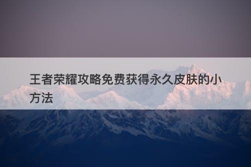 王者荣耀攻略免费获得永久皮肤的小方法