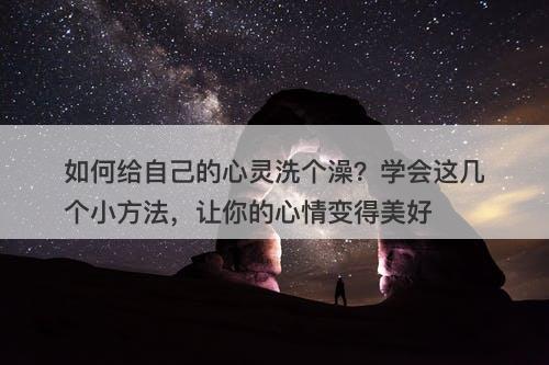如何给自己的心灵洗个澡？学会这几个小方法，让你的心情变得美好-图1