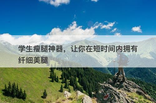 学生瘦腿神器，让你在短时间内拥有纤细美腿