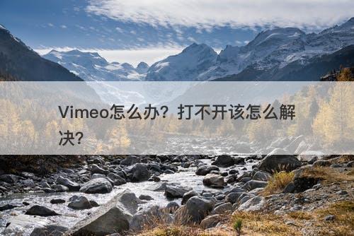 Vimeo怎么办？打不开该怎么解决？