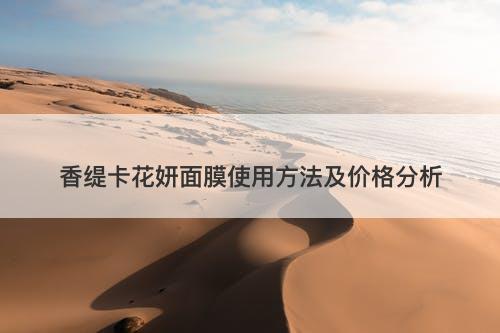 香缇卡花妍面膜使用方法及价格分析