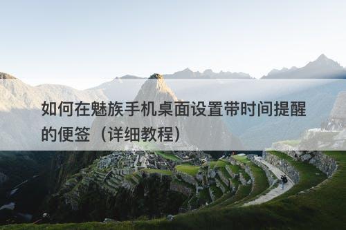 如何在魅族手机桌面设置带时间提醒的便签（详细教程）