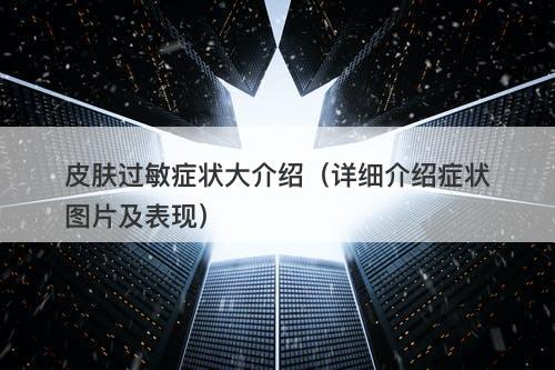 皮肤过敏症状大介绍（详细介绍症状图片及表现）