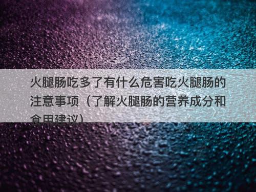 火腿肠吃多了有什么危害吃火腿肠的注意事项（了解火腿肠的营养成分和食用建议）