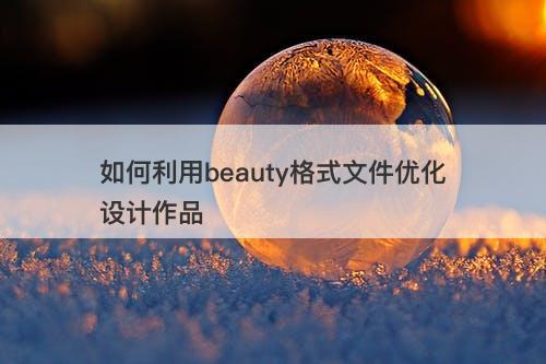 如何利用beauty格式文件优化设计作品