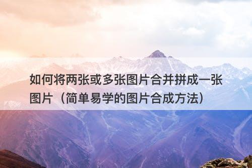 如何将两张或多张图片合并拼成一张图片（简单易学的图片合成方法）