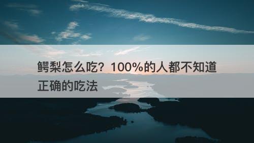 鳄梨怎么吃？100%的人都不知道正确的吃法