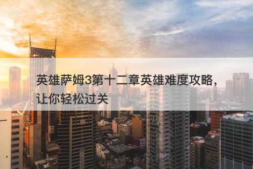 英雄萨姆3第十二章英雄难度攻略，让你轻松过关