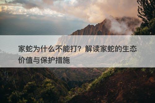 家蛇为什么不能打?解读家蛇的生态价值与保护措施-图1 家蛇为什么不能打?解读家蛇的生态价值与保护措施-图1