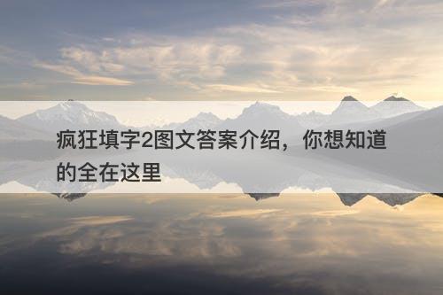 疯狂填字2图文答案介绍，你想知道的全在这里