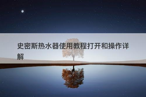 史密斯热水器使用教程打开和操作详解