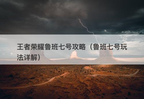 王者荣耀鲁班七号攻略（鲁班七号玩法详解）