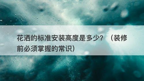 花洒的标准安装高度是多少？（装修前必须掌握的常识）