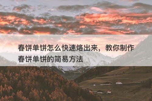 春饼单饼怎么快速烙出来，教你制作春饼单饼的简易方法