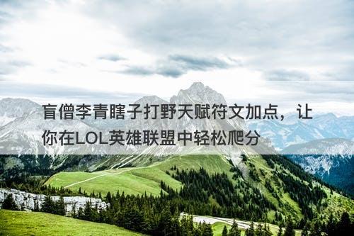盲僧李青瞎子打野天赋符文加点，让你在LOL英雄联盟中轻松爬分
