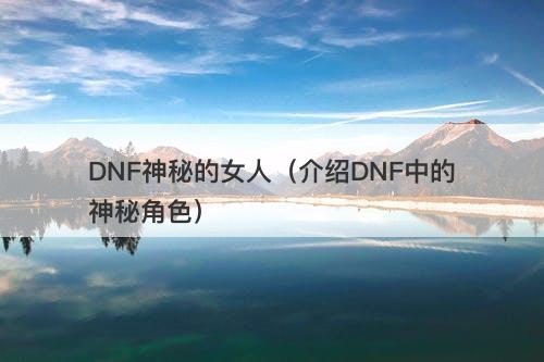 DNF神秘的女人（介绍DNF中的神秘角色）
