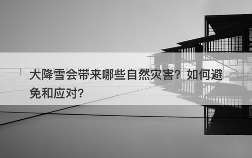 大降雪会带来哪些自然灾害？如何避免和应对？