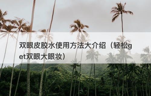 双眼皮胶水使用方法大介绍（轻松get双眼大眼妆）