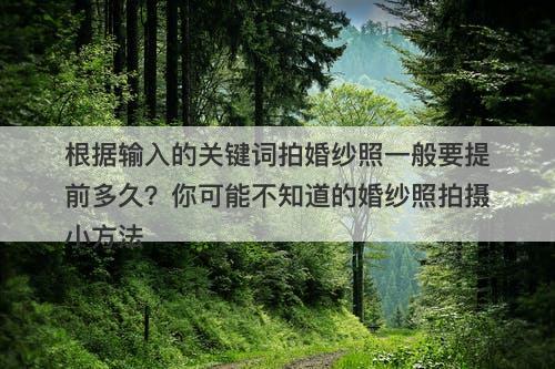 根据输入的关键词拍婚纱照一般要提前多久？你可能不知道的婚纱照拍摄小方法
