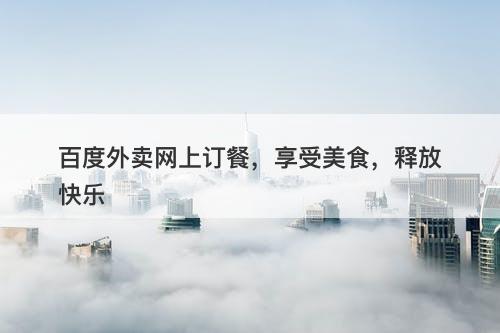 百度外卖网上订餐，享受美食，释放快乐