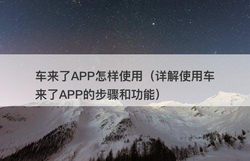车来了APP怎样使用（详解使用车来了APP的步骤和功能）