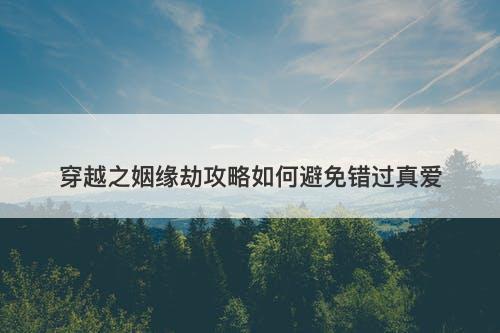 穿越之姻缘劫攻略如何避免错过真爱