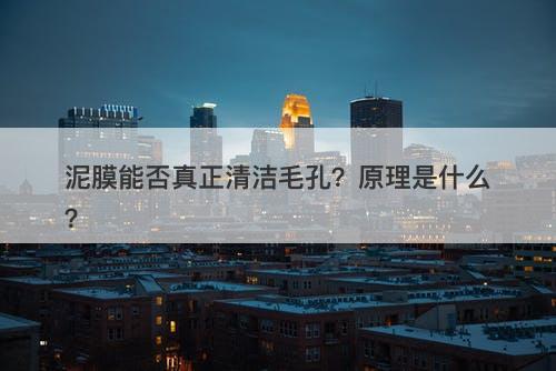泥膜能否真正清洁毛孔？原理是什么？