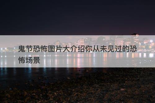 鬼节恐怖图片大介绍你从未见过的恐怖场景