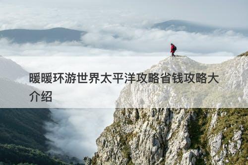 暖暖环游世界太平洋攻略省钱攻略大介绍