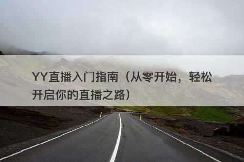 YY直播入门指南（从零开始，轻松开启你的直播之路）