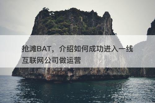 抢滩BAT，介绍如何成功进入一线互联网公司做运营