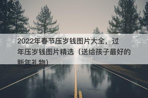 2022年春节压岁钱图片大全，过年压岁钱图片精选（送给孩子最好的新年礼物）