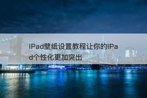 iPad壁纸设置教程让你的iPad个性化更加突出