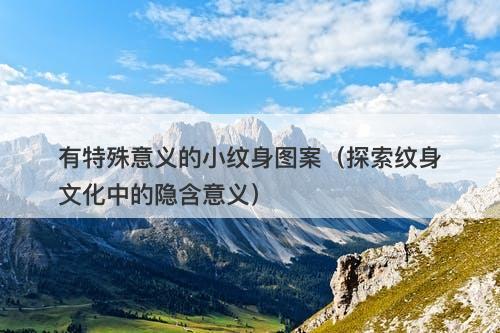 有特殊意义的小纹身图案（探索纹身文化中的隐含意义）